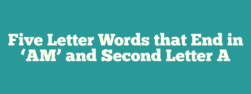 Five Letter Words that End in ‘AM’ and Second Letter A