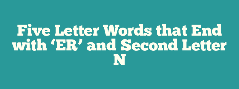 Five Letter Words that End with ‘ER’ and Second Letter N