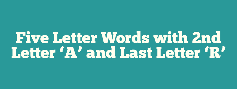 Five Letter Words with 2nd Letter ‘A’ and Last Letter ‘R’