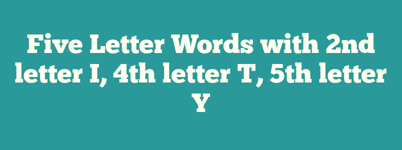 Five Letter Words with 2nd letter I, 4th letter T, 5th letter Y