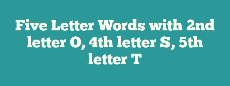Five Letter Words with 2nd letter O, 4th letter S, 5th letter T