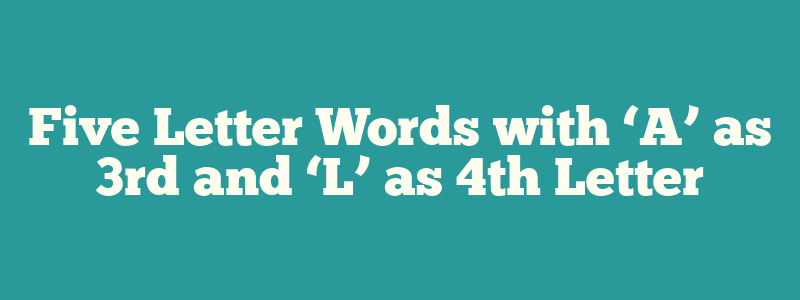 Five Letter Words with ‘A’ as 3rd and ‘L’ as 4th Letter