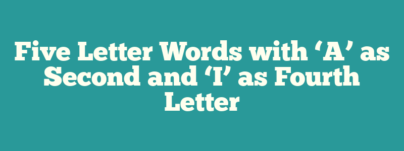 Five Letter Words with ‘A’ as Second and ‘I’ as Fourth Letter