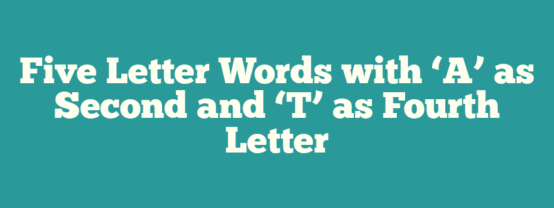 Five Letter Words with ‘A’ as Second and ‘T’ as Fourth Letter