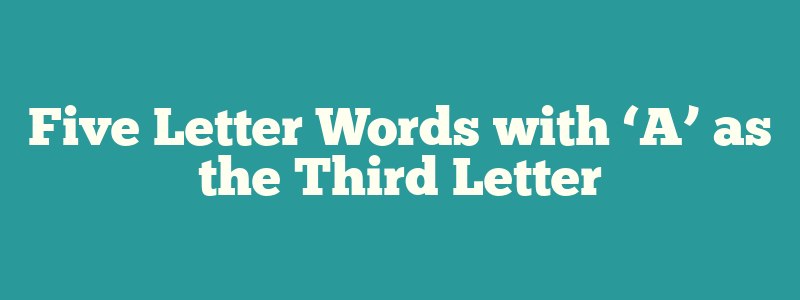 Five Letter Words with ‘A’ as the Third Letter