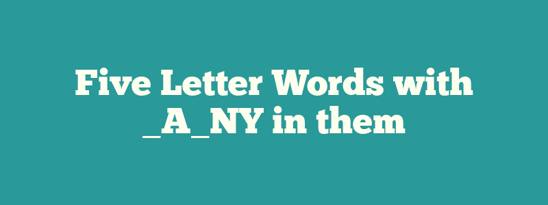 Five Letter Words with _A_NY in them