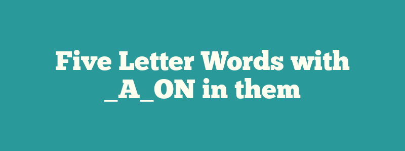 Five Letter Words with _A_ON in them