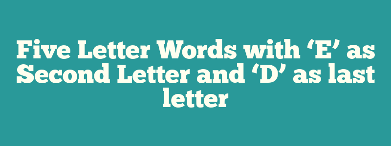 Five Letter Words with ‘E’ as Second Letter and ‘D’ as last letter