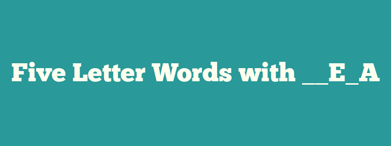 Five Letter Words with __E_A