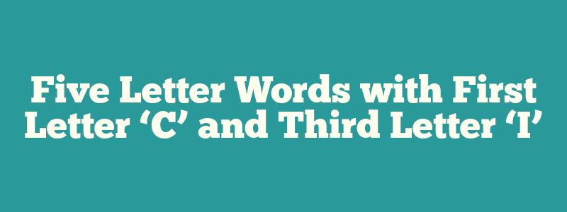 Five Letter Words with First Letter ‘C’ and Third Letter ‘I’