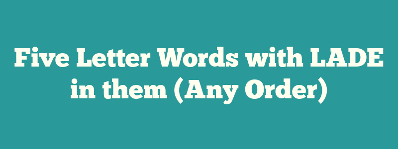 Five Letter Words with LADE in them (Any Order)