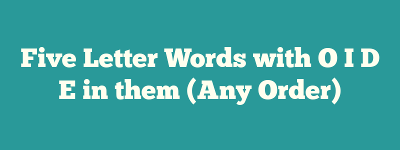 Five Letter Words with O I D E in them (Any Order)