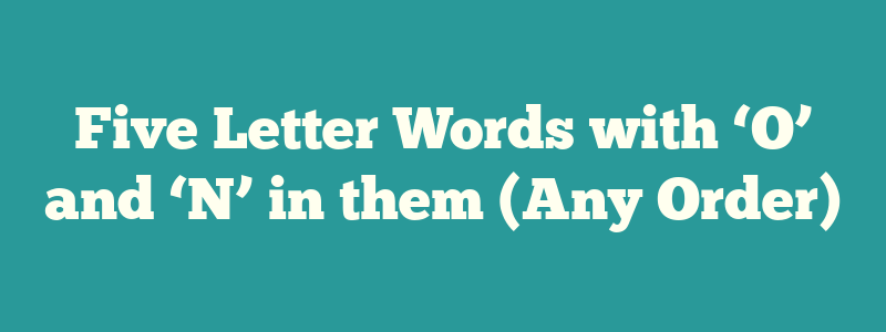Five Letter Words with ‘O’ and ‘N’ in them (Any Order)