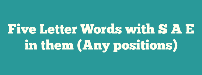 Five Letter Words with S A E in them (Any positions)
