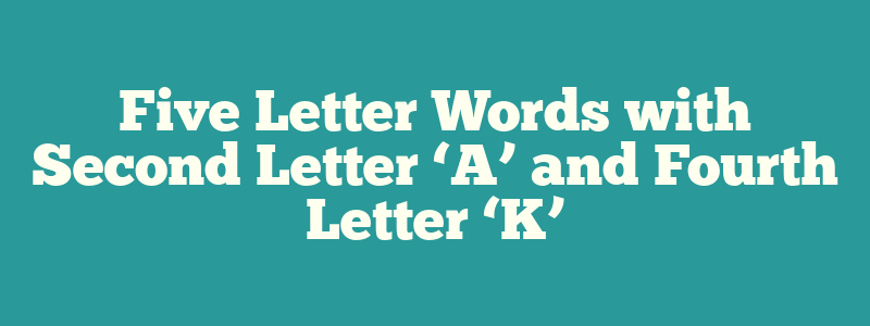 Five Letter Words with Second Letter ‘A’ and Fourth Letter ‘K’