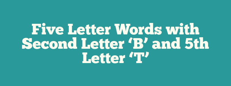 Five Letter Words with Second Letter ‘B’ and 5th Letter ‘T’