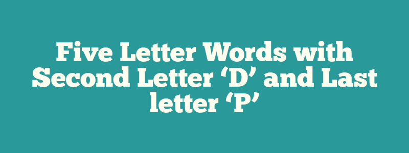 Five Letter Words with Second Letter ‘D’ and Last letter ‘P’