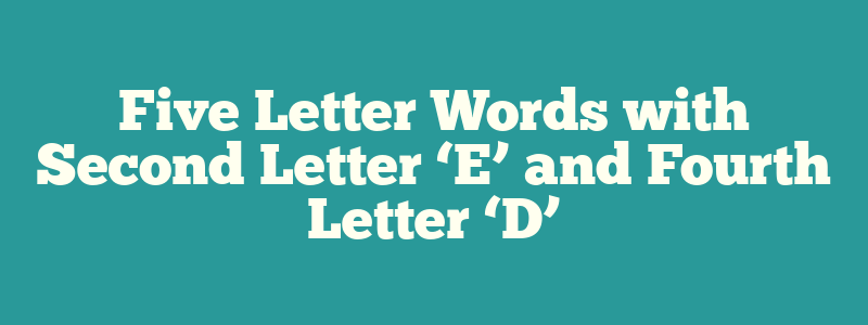 Five Letter Words with Second Letter ‘E’ and Fourth Letter ‘D’