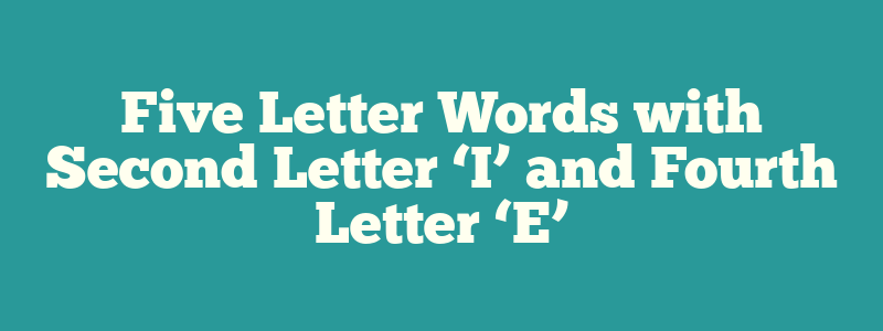 Five Letter Words with Second Letter ‘I’ and Fourth Letter ‘E’