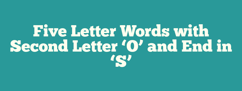 Five Letter Words with Second Letter ‘O’ and End in ‘S’