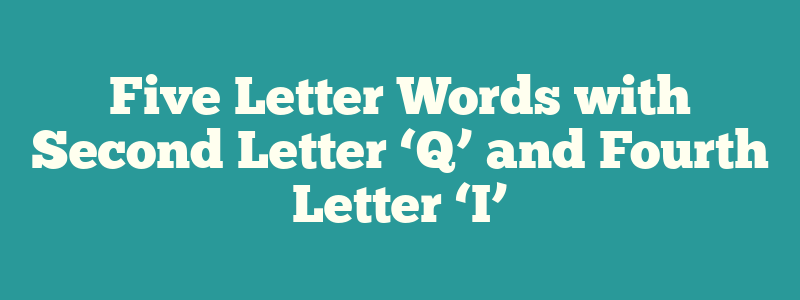 Five Letter Words with Second Letter ‘Q’ and Fourth Letter ‘I’