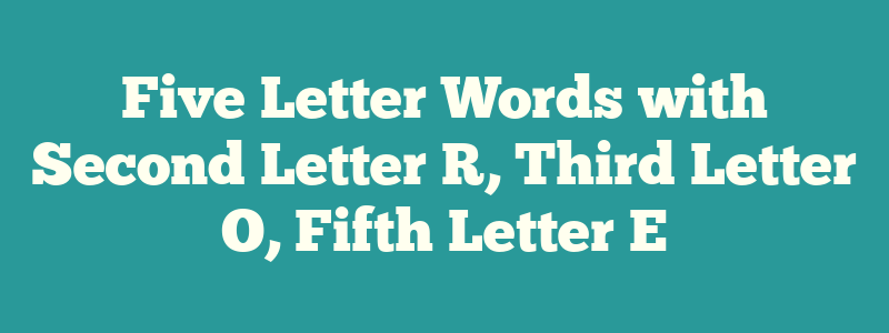 Five Letter Words with Second Letter R, Third Letter O, Fifth Letter E