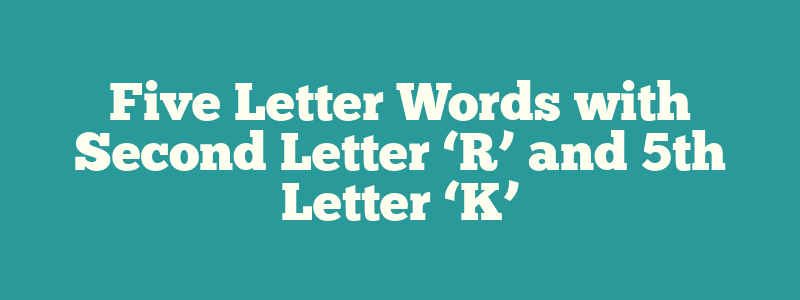 Five Letter Words with Second Letter ‘R’ and 5th Letter ‘K’