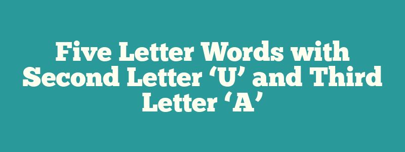 Five Letter Words with Second Letter ‘U’ and Third Letter ‘A’