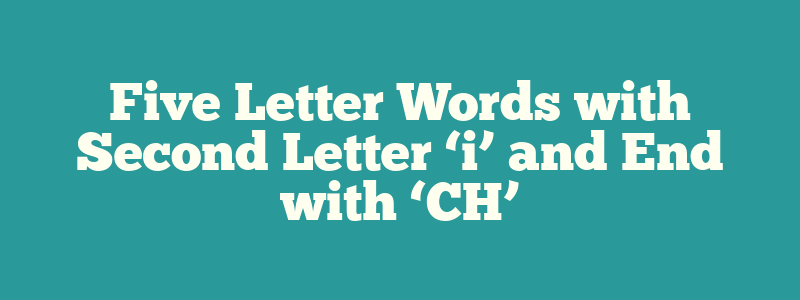 Five Letter Words with Second Letter ‘i’ and End with ‘CH’