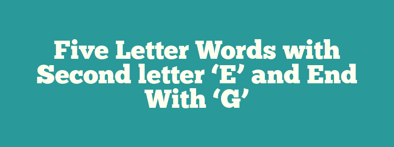 Five Letter Words with Second letter ‘E’ and End With ‘G’