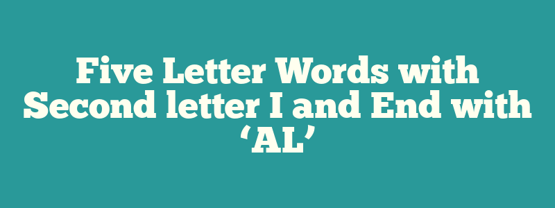 Five Letter Words with Second letter I and End with ‘AL’