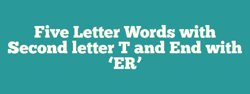 Five Letter Words with Second letter T and End with ‘ER’