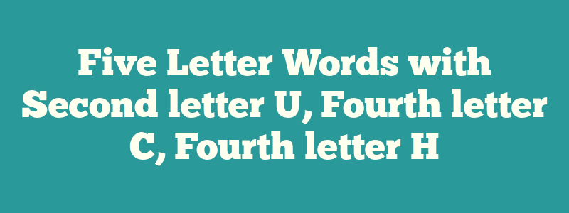 Five Letter Words with Second letter U, Fourth letter C, Fourth letter H