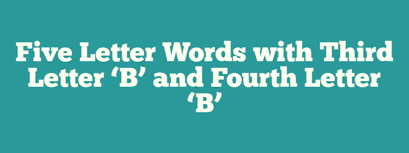 Five Letter Words with Third Letter ‘B’ and Fourth Letter ‘B’