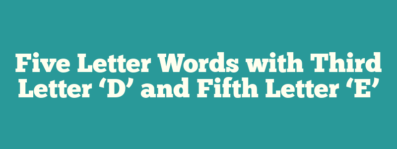 Five Letter Words with Third Letter ‘D’ and Fifth Letter ‘E’