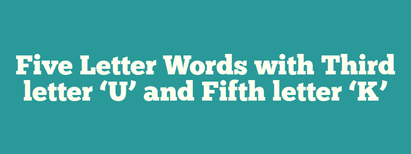 Five Letter Words with Third letter ‘U’ and Fifth letter ‘K’
