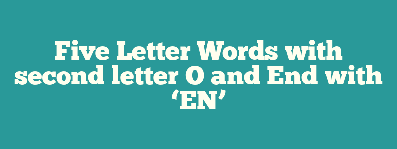 Five Letter Words with second letter O and End with ‘EN’