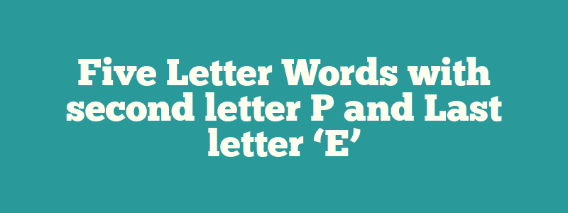 Five Letter Words with second letter P and Last letter ‘E’