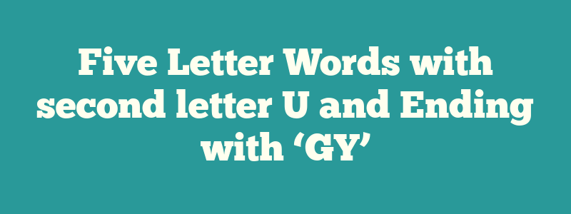 Five Letter Words with second letter U and Ending with ‘GY’