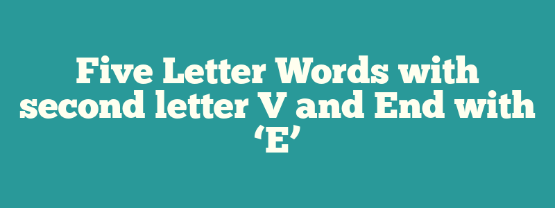 Five Letter Words with second letter V and End with ‘E’