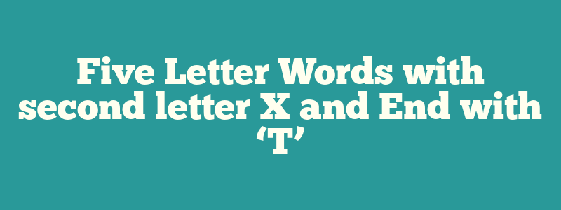 Five Letter Words with second letter X and End with ‘T’