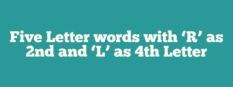 Five Letter words with ‘R’ as 2nd and ‘L’ as 4th Letter