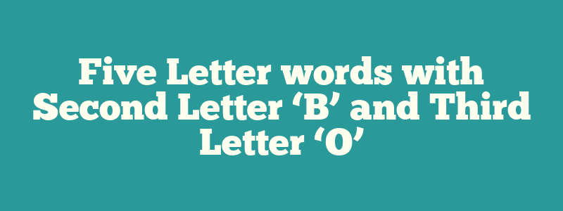 Five Letter words with Second Letter ‘B’ and Third Letter ‘O’