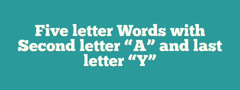 Five letter Words with Second letter “A” and last letter “Y”