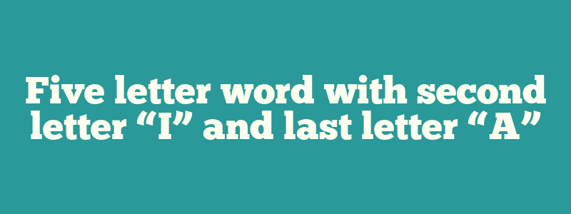 Five letter word with second letter “I” and last letter “A”