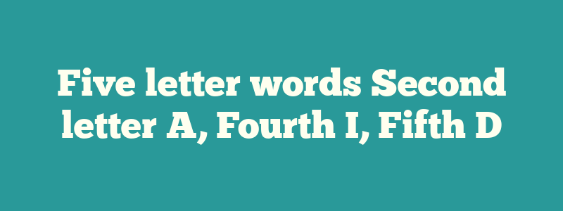 Five letter words Second letter A, Fourth I, Fifth D