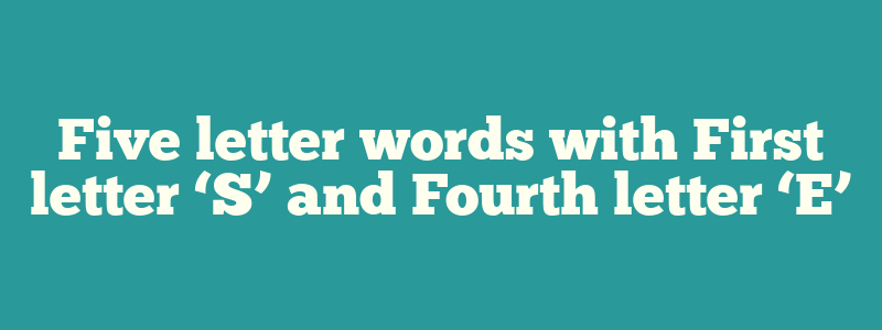 Five letter words with First letter ‘S’ and Fourth letter ‘E’