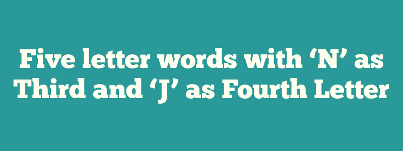 Five letter words with ‘N’ as Third and ‘J’ as Fourth Letter