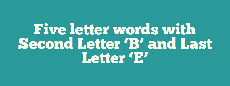 Five letter words with Second Letter ‘B’ and Last Letter ‘E’