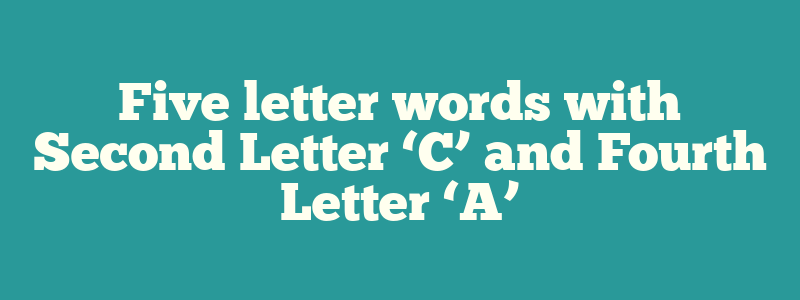 Five letter words with Second Letter ‘C’ and Fourth Letter ‘A’